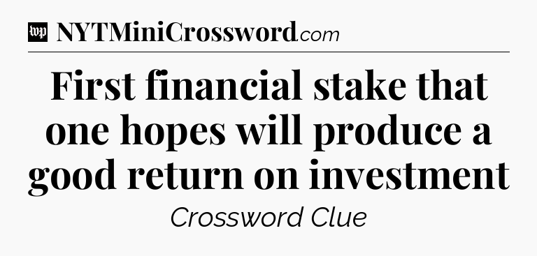 First financial stake that one hopes will produce a good return on investment Crossword Clue