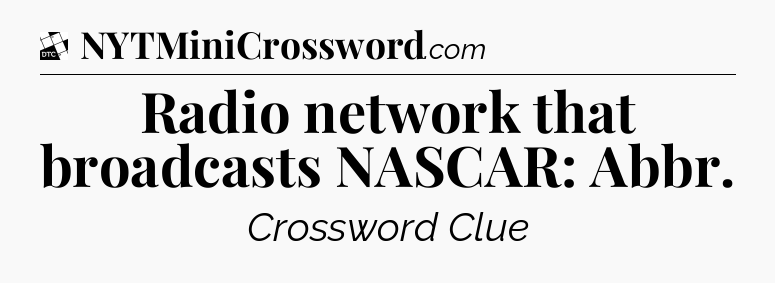 Radio network that broadcasts NASCAR: Abbr - Daily Themed Classic Crossword