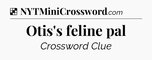 Solution: Otis's feline pal - NYT Crossword