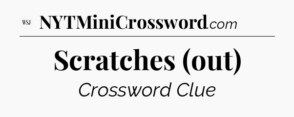 Scratches (out) - WSJ Crossword