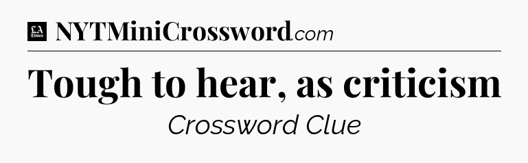 Tough to hear, as criticism - LA Times Crossword