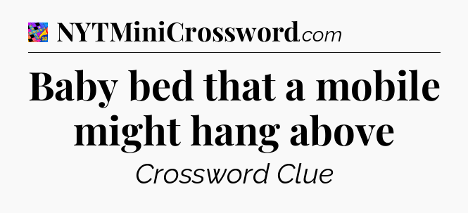 Baby bed that a mobile might hang above Crossword Clue