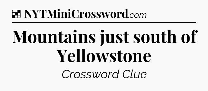 Solution: Mountains just south of Yellowstone - NYT Crossword