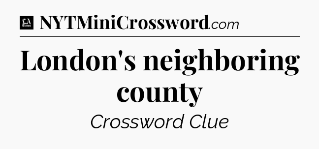 London's neighboring county - LA Times Crossword