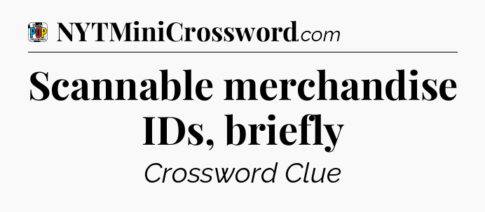 Scannable merchandise IDs, briefly Crossword Clue