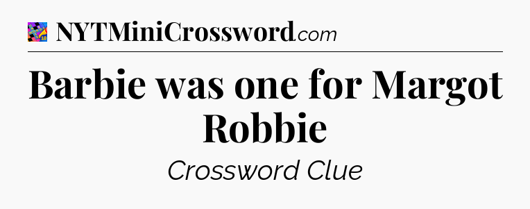 Barbie was one for Margot Robbie Crossword Clue