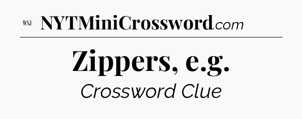 Zippers, e.g - WSJ Crossword