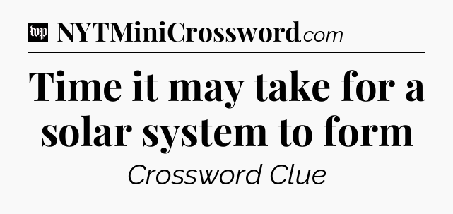 Time it may take for a solar system to form Crossword Clue