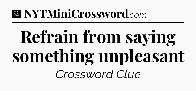 Refrain from saying something unpleasant - LA Times Crossword