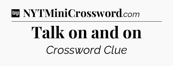 Talk on and on Crossword Clue