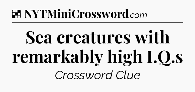 Solution: Sea creatures with remarkably high I.Q.s - NYT Crossword