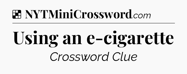 Solution: Using an e-cigarette - NYT Crossword
