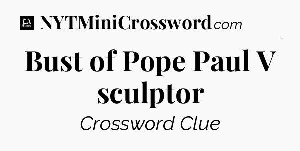 Bust of Pope Paul V sculptor - LA Times Crossword
