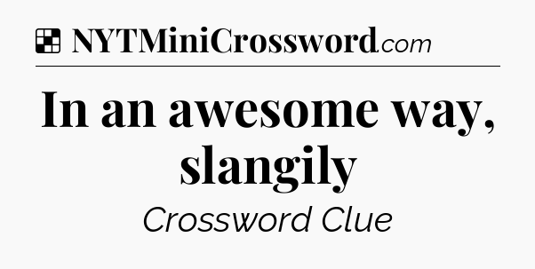 Solution: In an awesome way, slangily - NYT Crossword