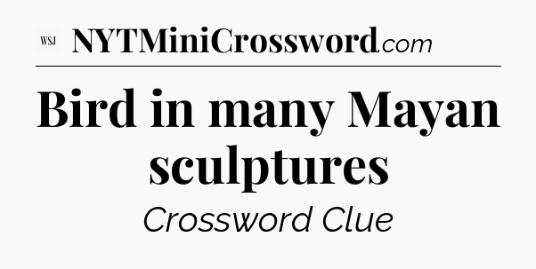 Bird in many Mayan sculptures - WSJ Crossword