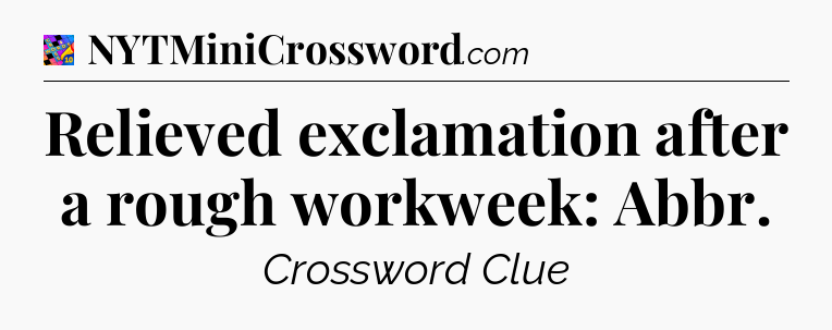 Relieved exclamation after a rough workweek: Abbr Crossword Clue