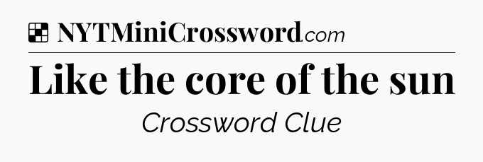 Solution: Like the core of the sun - NYT Crossword