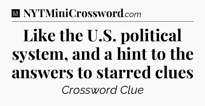 Like the U.S. political system, and a hint to the answers to starred clues - LA Times Crossword