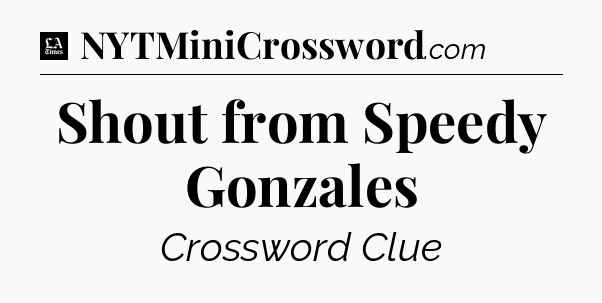 Shout from Speedy Gonzales - LA Times Crossword