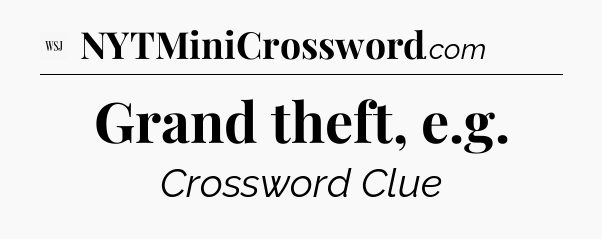 Grand theft, e.g - WSJ Crossword
