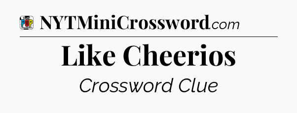 Like Cheerios Crossword Clue