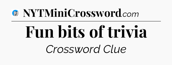 Fun bits of trivia Crossword Clue