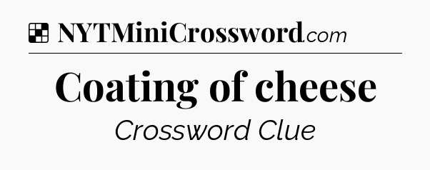 Solution: Coating of cheese - NYT Crossword