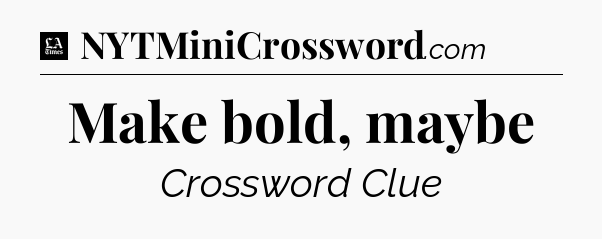 Make bold, maybe - LA Times Crossword