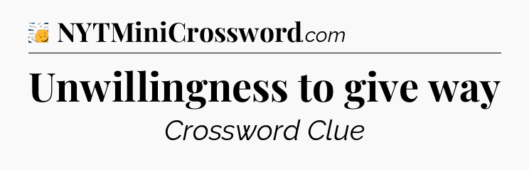 Unwillingness to give way - 7 Little Words