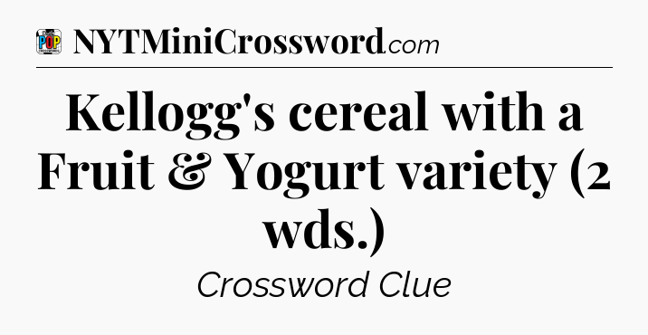 Kellogg's cereal with a Fruit & Yogurt variety (2 wds.) Crossword Clue