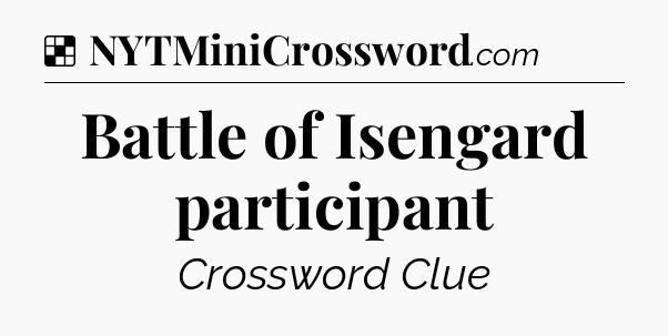 Solution: Battle of Isengard participant - NYT Crossword