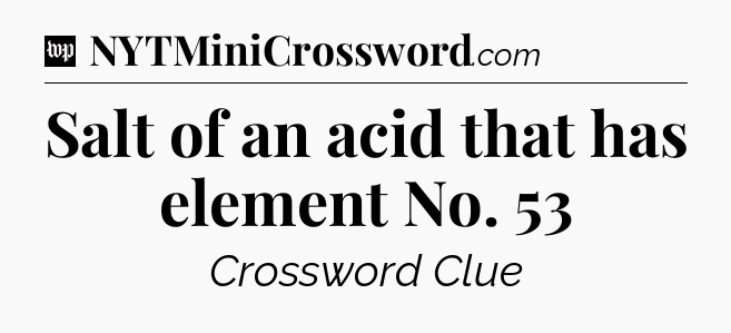 Salt of an acid that has element No. 53 Crossword Clue