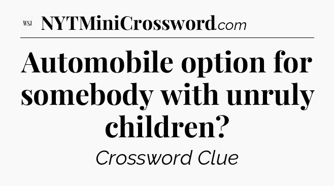 Automobile option for somebody with unruly children - WSJ Crossword