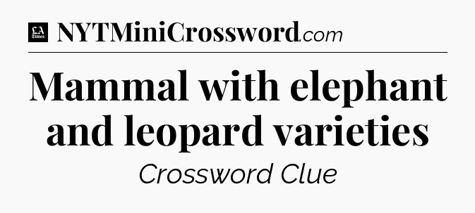 Mammal with elephant and leopard varieties - LA Times Crossword