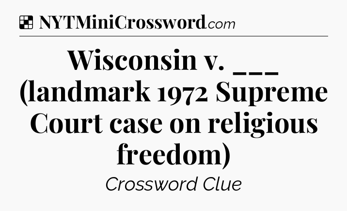 Solution: Wisconsin v. ___ (landmark 1972 Supreme Court case on religious freedom) - NYT Crossword