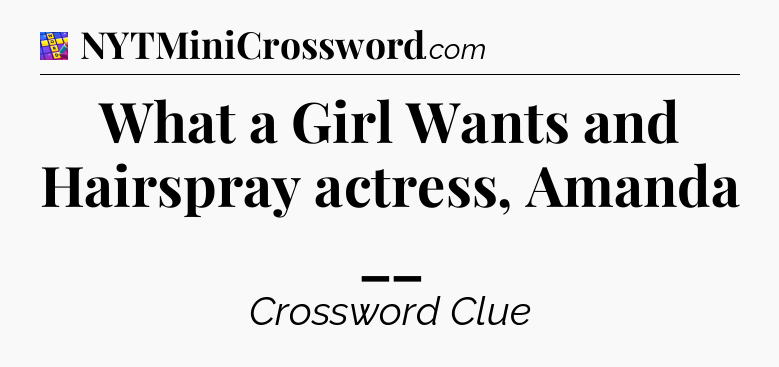 What a Girl Wants and Hairspray actress, Amanda __ Codycross
