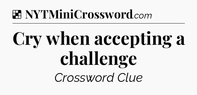 Solution: Cry when accepting a challenge - NYT Crossword