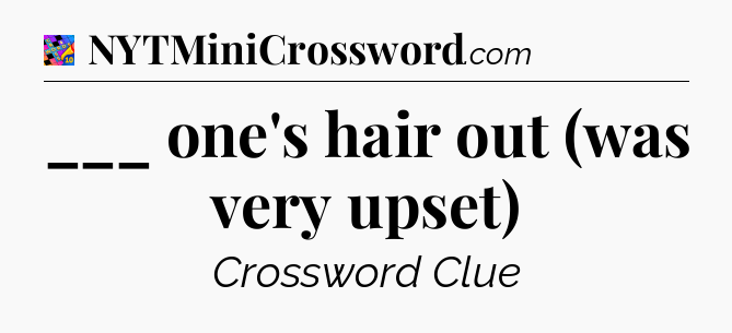 ___ one's hair out (was very upset) Crossword Clue