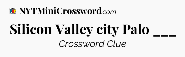 Silicon Valley city Palo ___ Crossword Clue