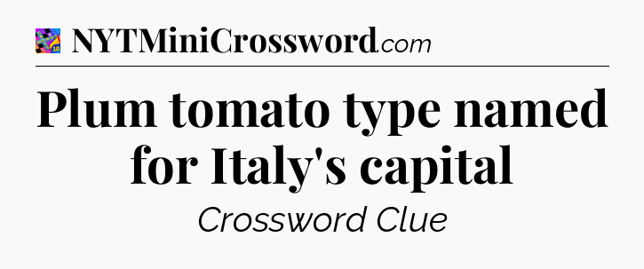 Plum tomato type named for Italy's capital Crossword Clue