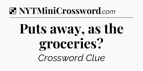 Solution: Puts away, as the groceries - NYT Crossword