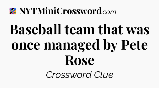Baseball team that was once managed by Pete Rose Crossword Clue