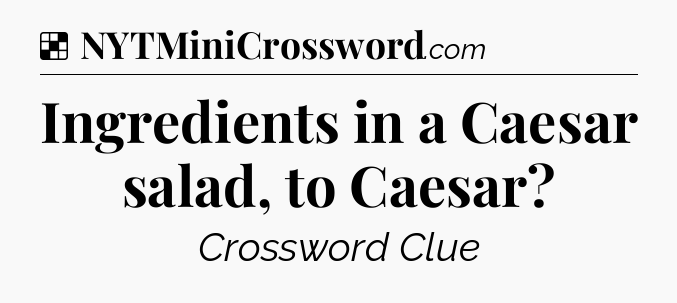 Solution: Ingredients in a Caesar salad, to Caesar - NYT Crossword