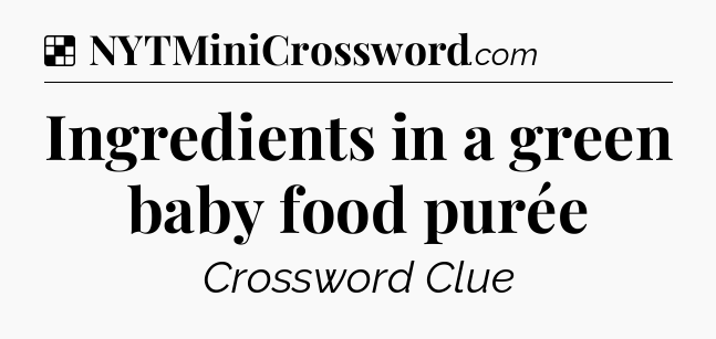 Solution: Ingredients in a green baby food purée - NYT Crossword