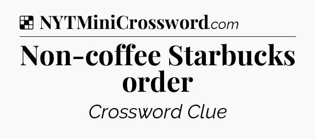 Solution: Non-coffee Starbucks order - NYT Crossword