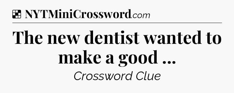 Solution: The new dentist wanted to make a good  - NYT Crossword