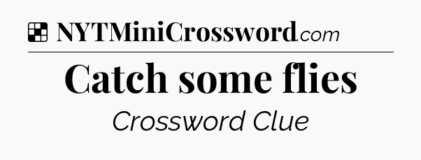 Solution: Catch some flies - NYT Crossword