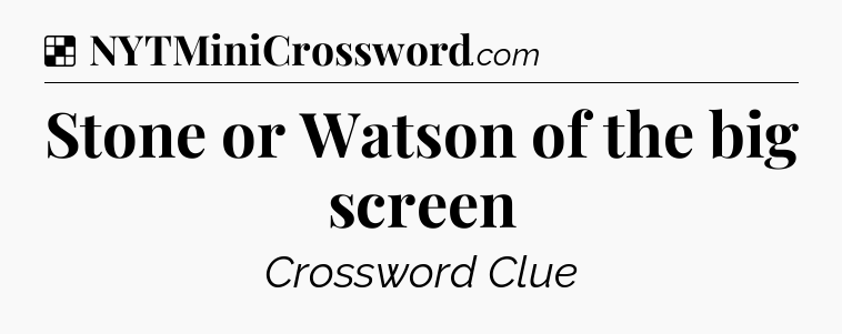 Solution: Stone or Watson of the big screen - NYT Crossword