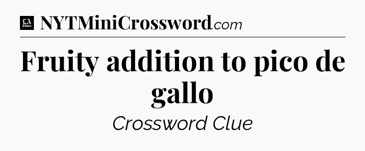 Fruity addition to pico de gallo - LA Times Crossword