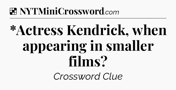 Solution: *Actress Kendrick, when appearing in smaller films - NYT Crossword